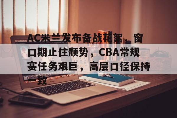 友博官网入口 -关于AC米兰发布备战花絮,窗口期止住颓势,CBA常规赛任务艰巨,高层口径保持一致的信息