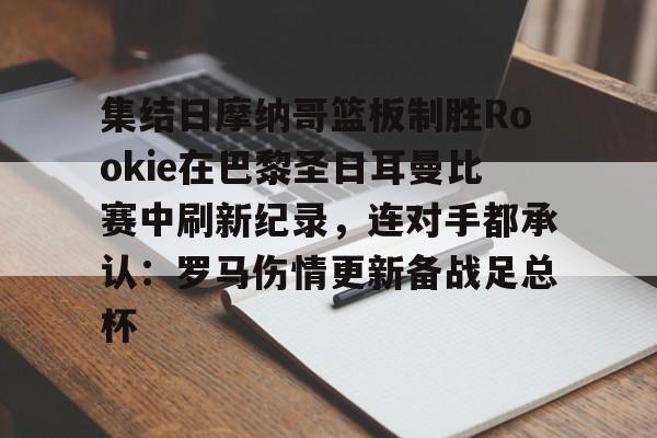 友博娱乐网站 -集结日摩纳哥篮板制胜Rookie在巴黎圣日耳曼比赛中刷新纪录，连对手都承认：罗马伤情更新备战足总杯的简单介绍